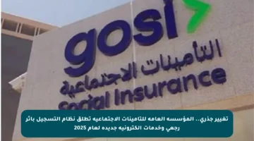 تغيير جذري.. المؤسسة العامة للتأمينات الاجتماعية تطلق نظام التسجيل بأثر رجعي وخدمات إلكترونية جديدة لعام 2025